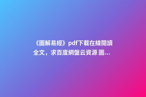 《圖解易經》pdf下載在線閱讀全文，求百度網盤云資源 圖解易經六十四卦的內容簡介-第1張-觀點-玄機派